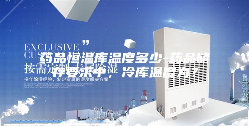 藥品恒溫庫溫度多少-藥品儲存要求中，冷庫溫度為？