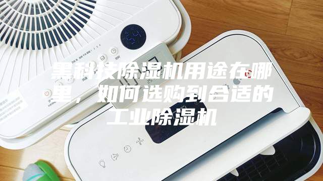 黑科技除濕機用途在哪里，如何選購到合適的工業除濕機