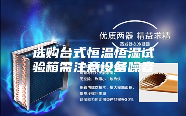 選購臺(tái)式恒溫恒濕試驗(yàn)箱需注意設(shè)備噪音