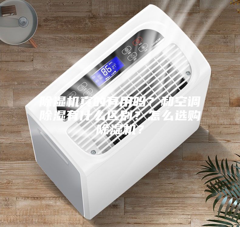 除濕機(jī)真的有用嗎？和空調(diào)除濕有什么區(qū)別？怎么選購(gòu)除濕機(jī)？
