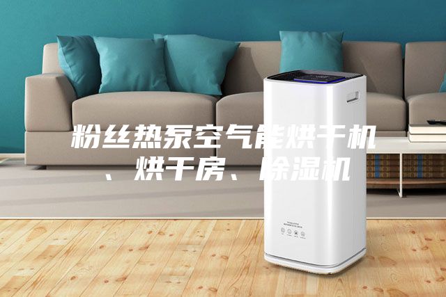 粉絲熱泵空氣能烘干機、烘干房、除濕機