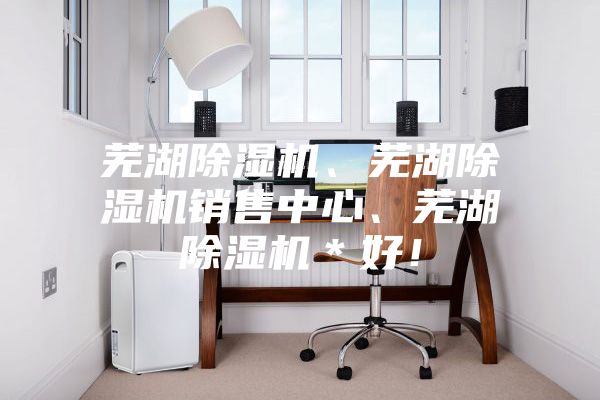 蕪湖除濕機、蕪湖除濕機銷售中心、蕪湖除濕機＊好！