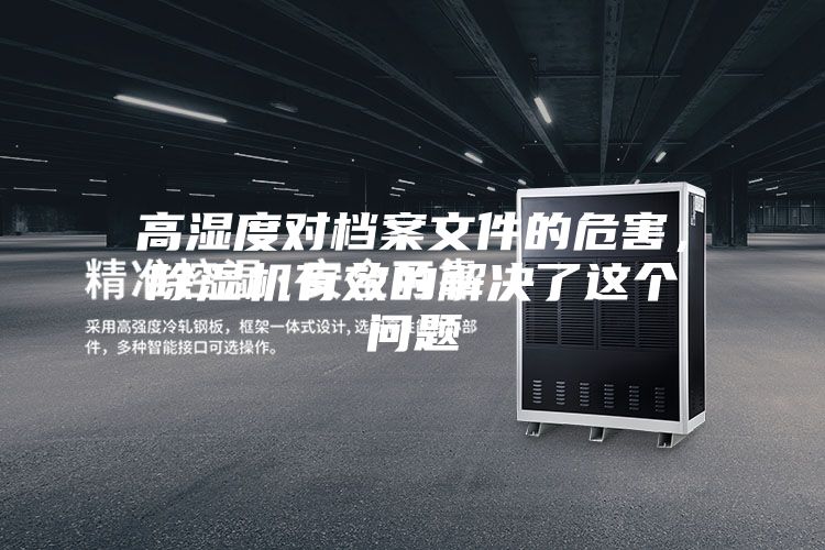 高濕度對(duì)檔案文件的危害，除濕機(jī)有效的解決了這個(gè)問(wèn)題