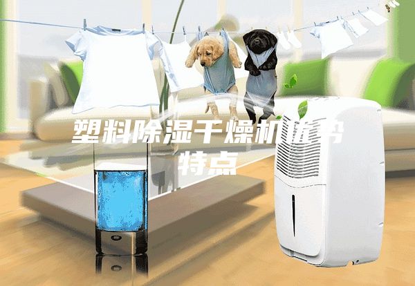 塑料除濕干燥機(jī)優(yōu)勢特點