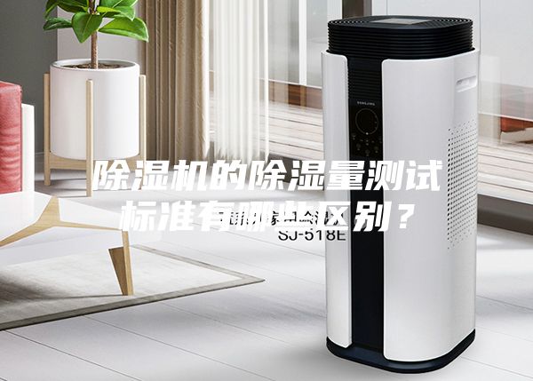 除濕機(jī)的除濕量測(cè)試標(biāo)準(zhǔn)有哪些區(qū)別？