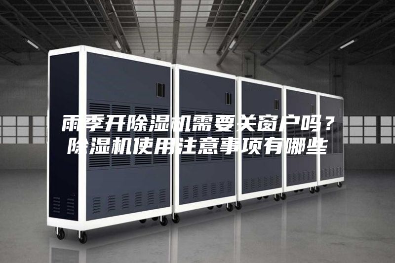 雨季開(kāi)除濕機(jī)需要關(guān)窗戶嗎？除濕機(jī)使用注意事項(xiàng)有哪些