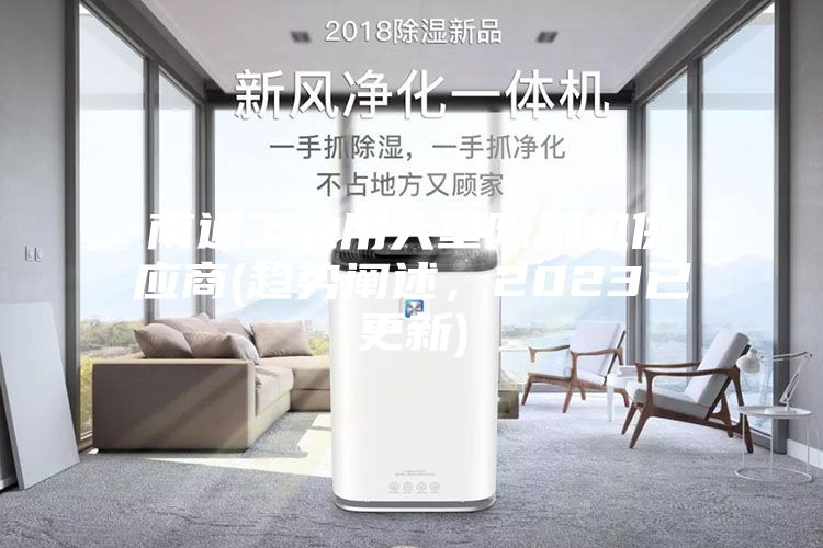 南通工業(yè)用大型除濕機供應商(趨勢闡述，2023已更新)