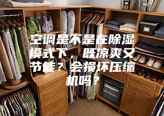 空調是不是在除濕模式下，既涼爽又節能？會損壞壓縮機嗎？