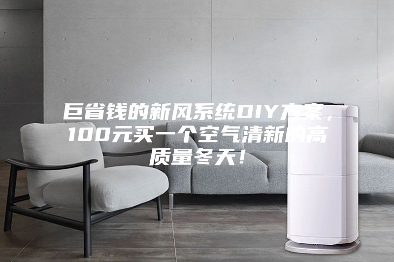 巨省錢的新風(fēng)系統(tǒng)DIY方案，100元買一個空氣清新的高質(zhì)量冬天！