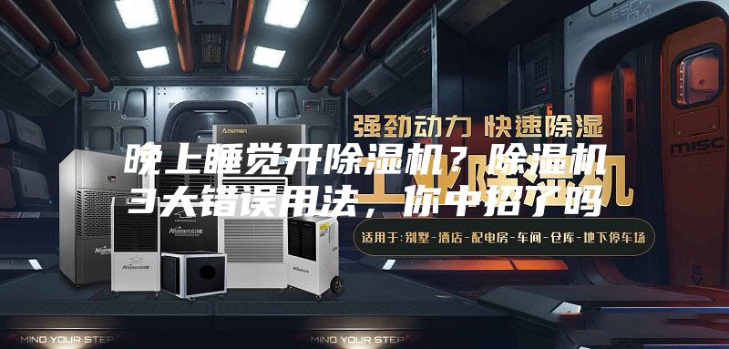 晚上睡覺開除濕機？除濕機3大錯誤用法，你中招了嗎