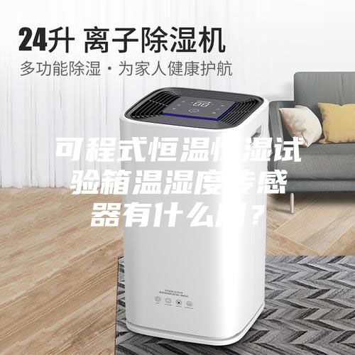 可程式恒溫恒濕試驗箱溫濕度傳感器有什么用？