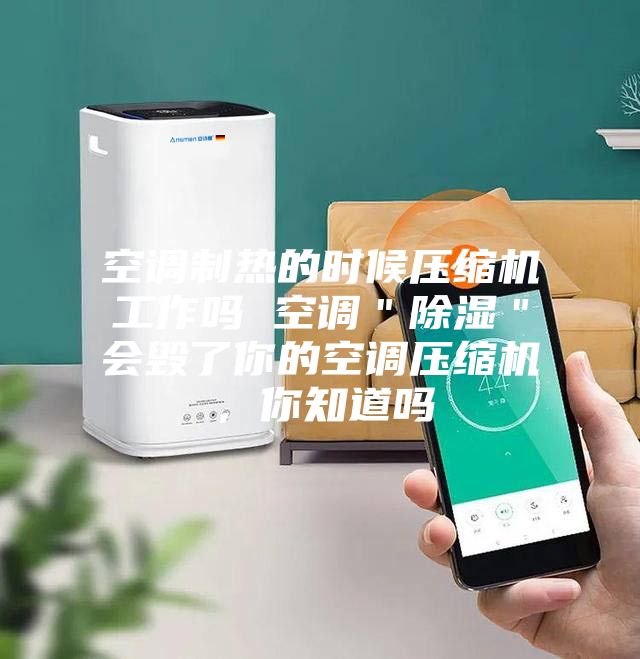 空調制熱的時候壓縮機工作嗎 空調＂除濕＂會毀了你的空調壓縮機，你知道嗎