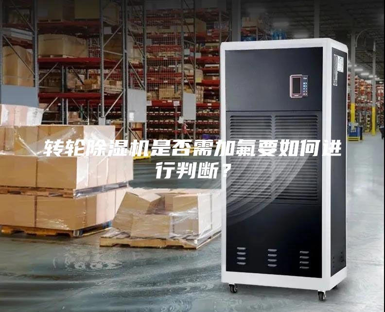 轉(zhuǎn)輪除濕機是否需加氟要如何進行判斷？
