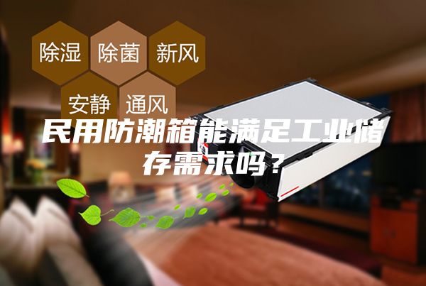 民用防潮箱能滿足工業儲存需求嗎？