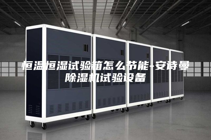 恒溫恒濕試驗箱怎么節(jié)能-安詩曼除濕機(jī)試驗設(shè)備