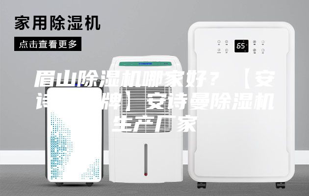 眉山除濕機(jī)哪家好？【安詩曼品牌】安詩曼除濕機(jī)生產(chǎn)廠家