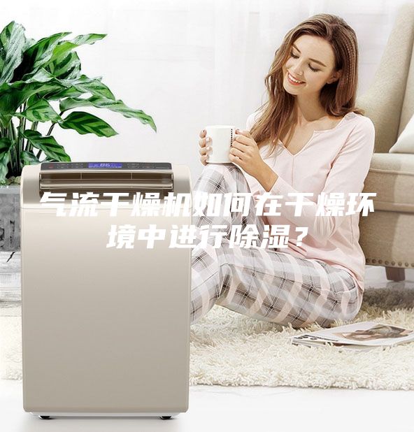 氣流干燥機如何在干燥環境中進行除濕？