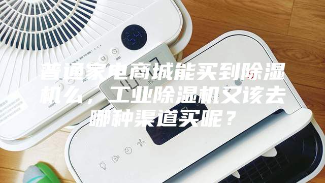 普通家電商城能買到除濕機么，工業除濕機又該去哪種渠道買呢？