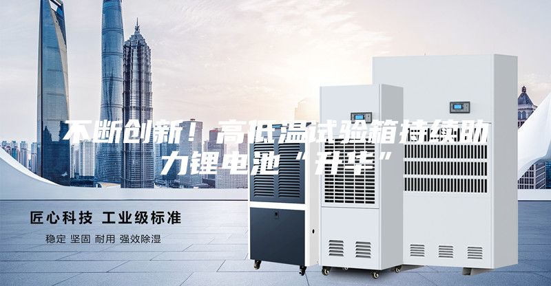 不斷創新！高低溫試驗箱持續助力鋰電池“升華”