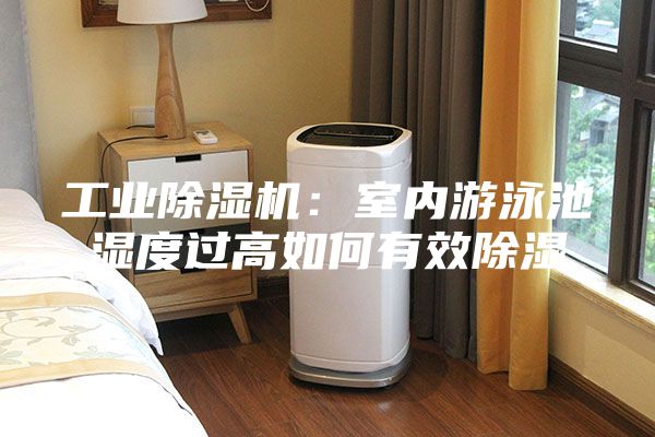 工業除濕機：室內游泳池濕度過高如何有效除濕
