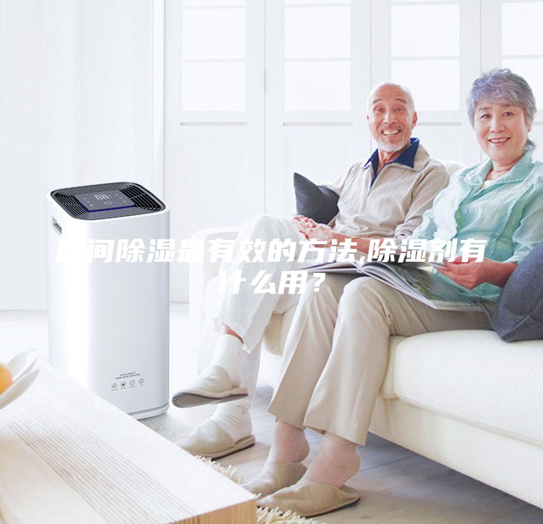 房間除濕最有效的方法,除濕劑有什么用？
