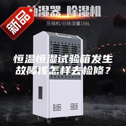 恒溫恒濕試驗箱發生故障該怎樣去檢修？