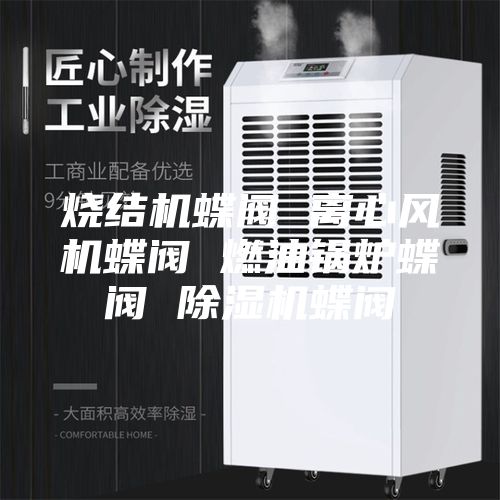燒結(jié)機蝶閥 離心風機蝶閥 燃油鍋爐蝶閥 除濕機蝶閥