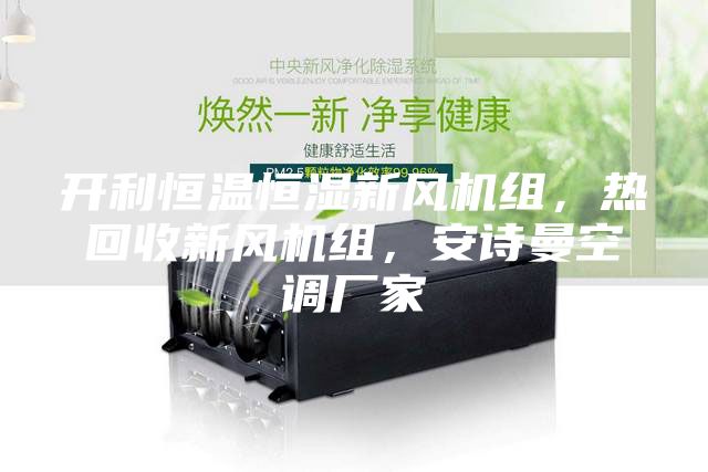 開(kāi)利恒溫恒濕新風(fēng)機(jī)組，熱回收新風(fēng)機(jī)組，安詩(shī)曼空調(diào)廠家