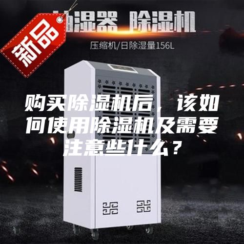 購買除濕機(jī)后，該如何使用除濕機(jī)及需要注意些什么？