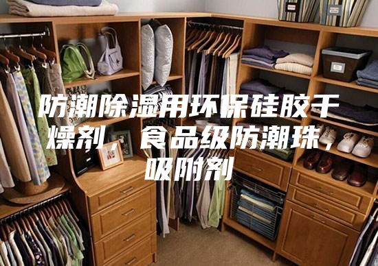 防潮除濕用環保硅膠干燥劑，食品級防潮珠，吸附劑