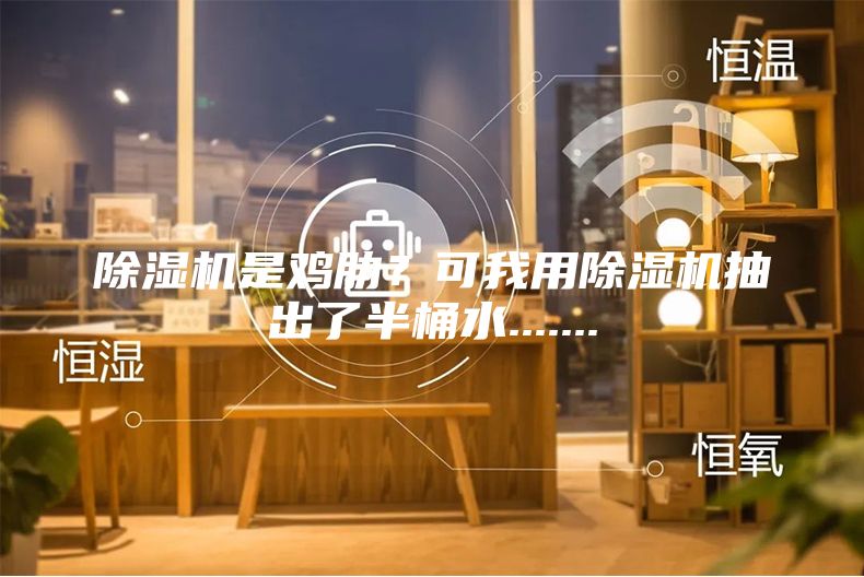 除濕機是雞肋？可我用除濕機抽出了半桶水.......
