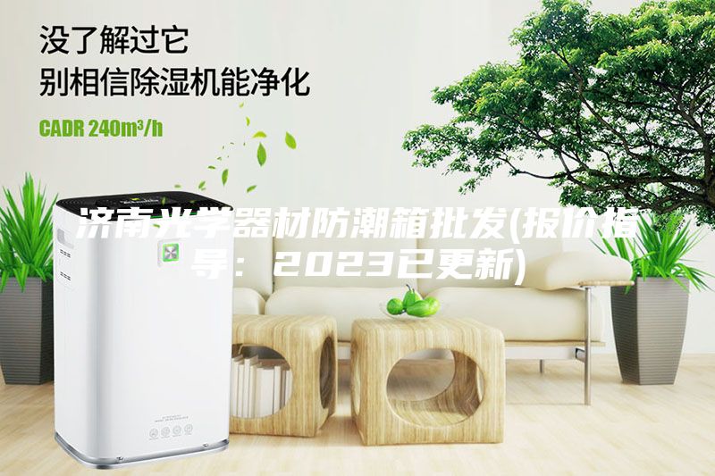 濟南光學器材防潮箱批發(報價指導：2023已更新)