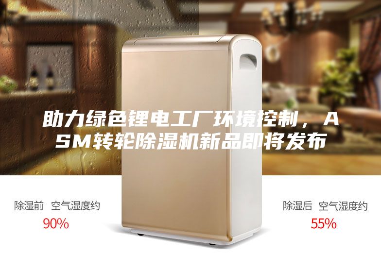 助力綠色鋰電工廠環(huán)境控制，ASM轉(zhuǎn)輪除濕機新品即將發(fā)布