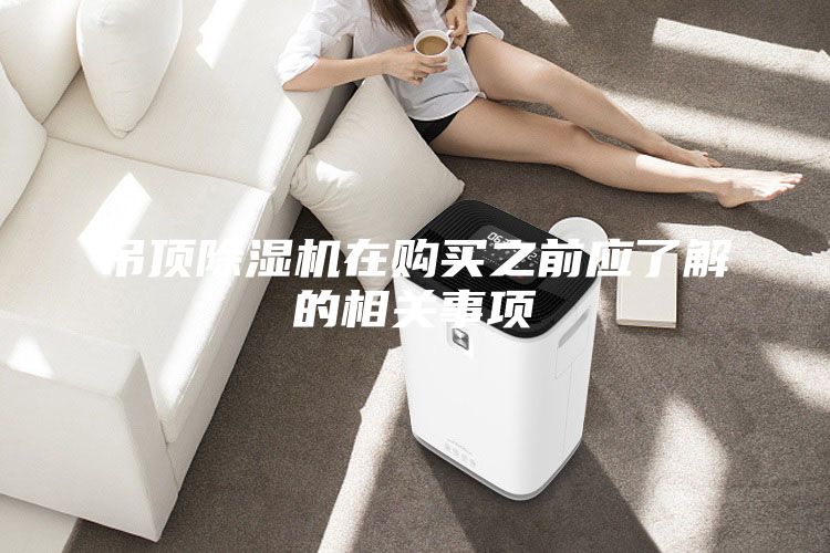 吊頂除濕機(jī)在購(gòu)買之前應(yīng)了解的相關(guān)事項(xiàng)